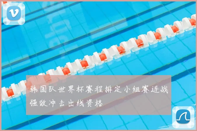 韩国队世界杯赛程排定小组赛连战强敌冲击出线资格