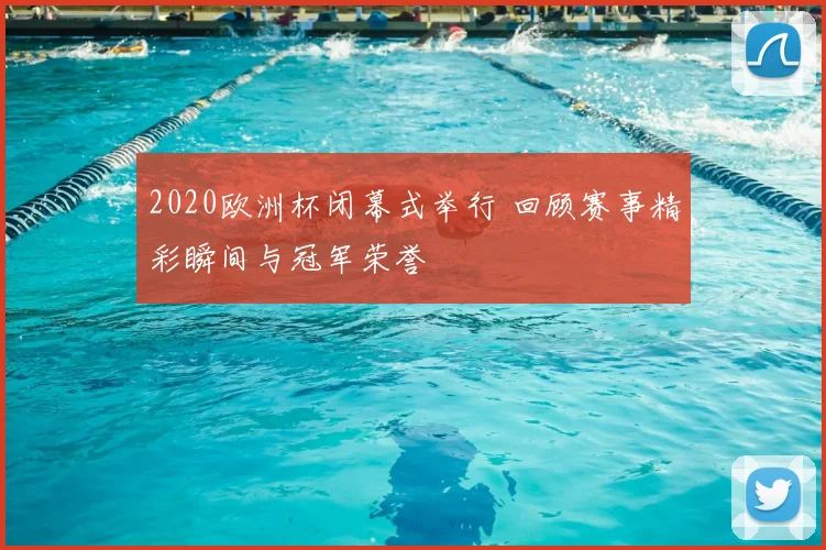 2020欧洲杯闭幕式举行 回顾赛事精彩瞬间与冠军荣誉