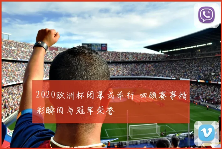 2020欧洲杯闭幕式举行 回顾赛事精彩瞬间与冠军荣誉
