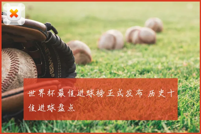 世界杯最佳进球榜正式发布 历史十佳进球盘点