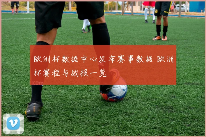欧洲杯数据中心发布赛事数据 欧洲杯赛程与战报一览