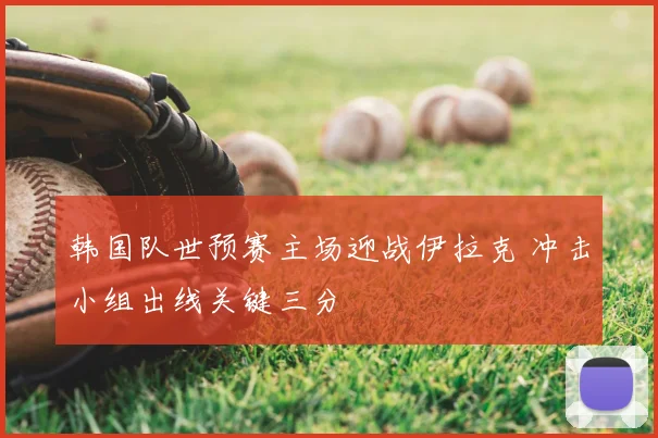 韩国队世预赛主场迎战伊拉克 冲击小组出线关键三分
