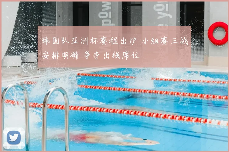 韩国队亚洲杯赛程出炉 小组赛三战安排明确 争夺出线席位