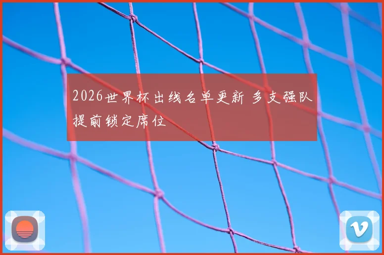 2026世界杯出线名单更新 多支强队提前锁定席位