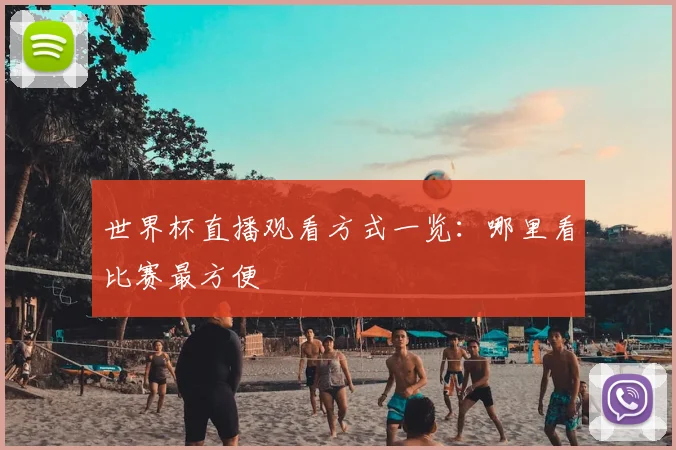 世界杯直播观看方式一览:哪里看比赛最方便