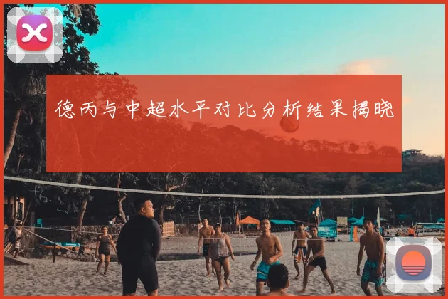 德丙与中超水平对比分析结果揭晓