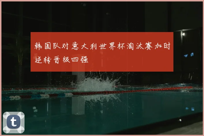 韩国队对意大利世界杯淘汰赛加时逆转晋级四强