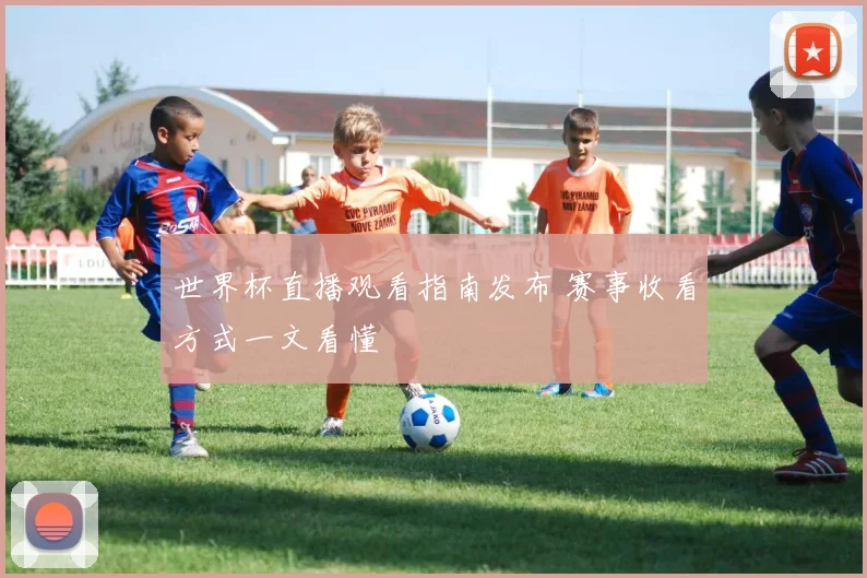 世界杯直播观看指南发布 赛事收看方式一文看懂