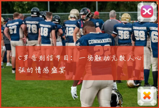 c罗告别信节目：一场触动无数人心弦的情感盛宴