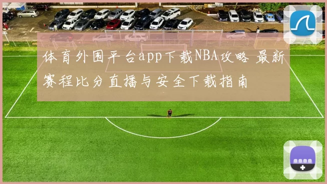 体育外围平台app下载NBA攻略 最新赛程比分直播与安全下载指南