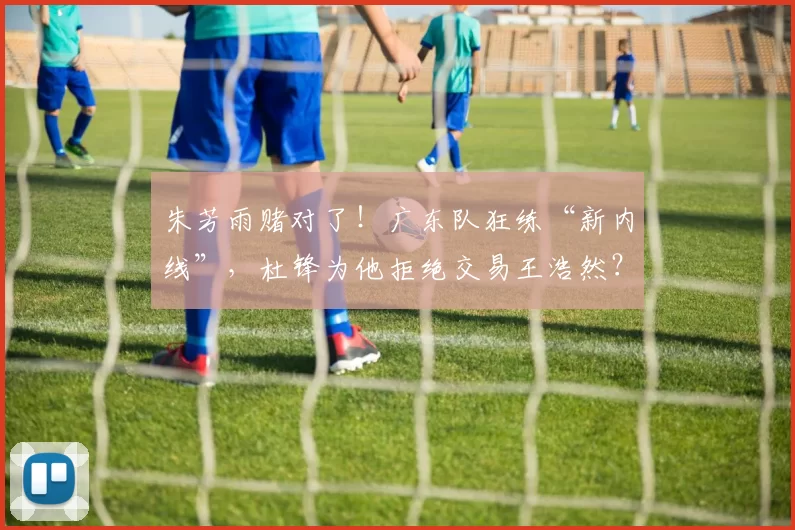 朱芳雨赌对了！广东队狂练“新内线”，杜锋为他拒绝交易王浩然？