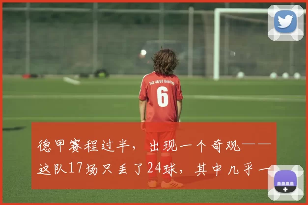 德甲赛程过半,出现一个奇观——这队17场只丢了24球,其中几乎一半,都是拜同一个球队所赐_本赛季_拜仁慕尼黑_欧冠