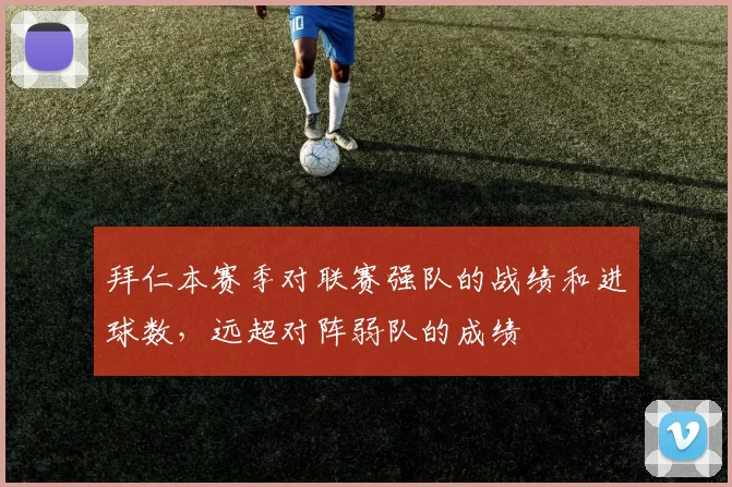 拜仁本赛季对联赛强队的战绩和进球数，远超对阵弱队的成绩