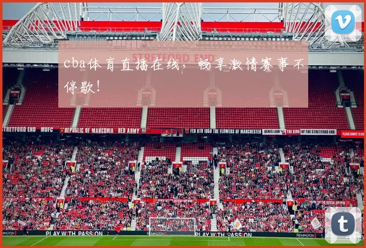 cba体育直播在线，畅享激情赛事不停歇！