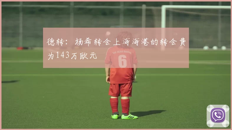 德转:杨希转会上海海港的转会费为143万欧元