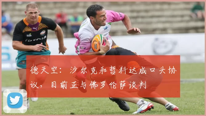 德天空:沙尔克和哲科达成口头协议,目前正与佛罗伦萨谈判
