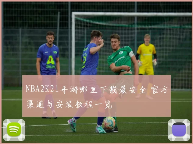 NBA2K21手游哪里下载最安全 官方渠道与安装教程一览