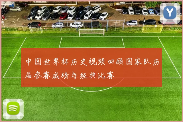 中国世界杯历史视频回顾国家队历届参赛成绩与经典比赛