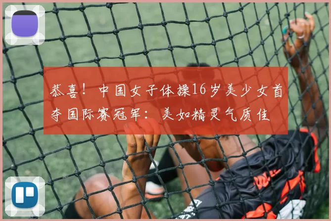 恭喜！中国女子体操16岁美少女首夺国际赛冠军：美如精灵气质佳