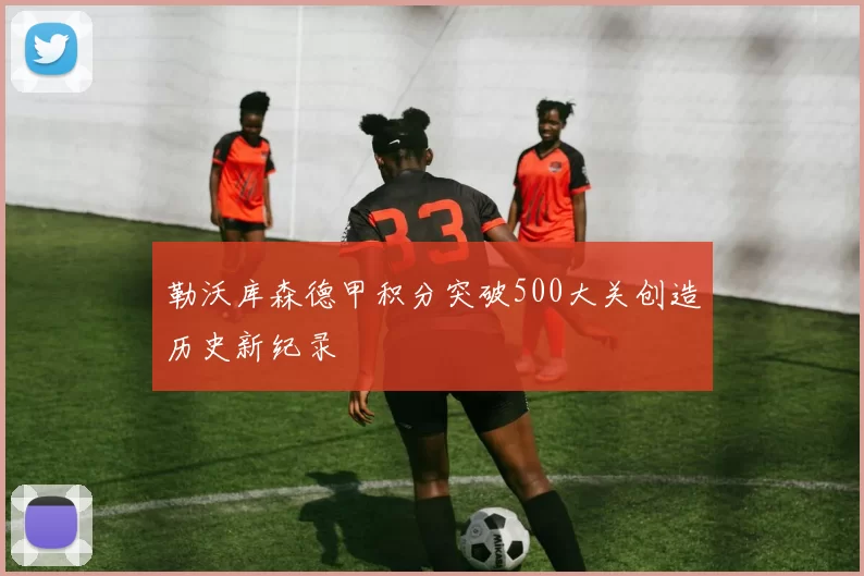 勒沃库森德甲积分突破500大关创造历史新纪录