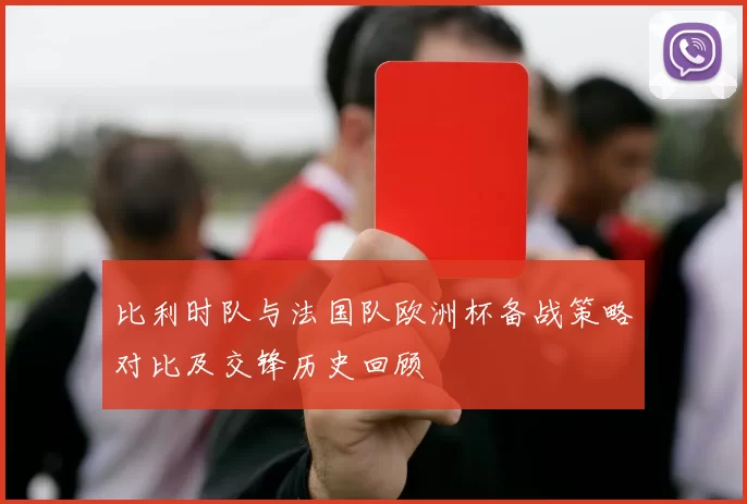 比利时队与法国队欧洲杯备战策略对比及交锋历史回顾