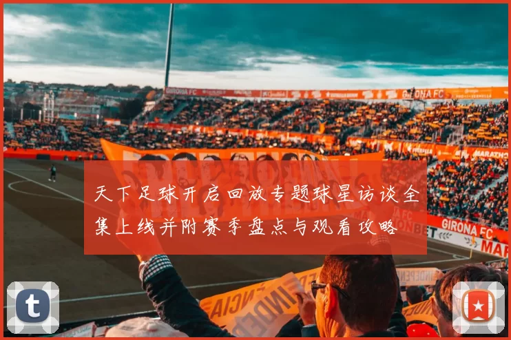 天下足球开启回放专题球星访谈全集上线并附赛季盘点与观看攻略