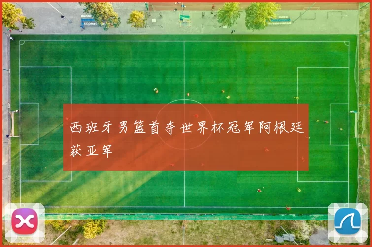 西班牙男篮首夺世界杯冠军阿根廷获亚军