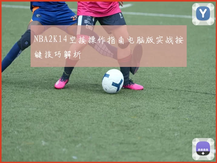 NBA2K14空接操作指南电脑版实战按键技巧解析