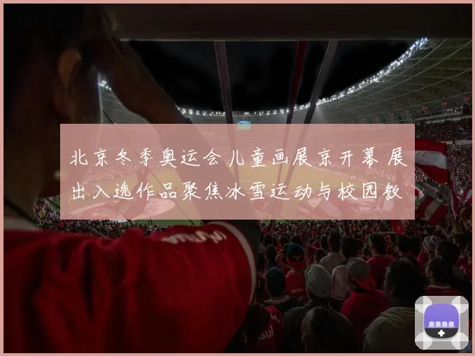 北京冬季奥运会儿童画展京开幕 展出入选作品聚焦冰雪运动与校园教育